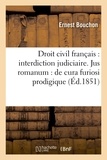  Bouchon - Droit civil français : interdiction judiciaire . Jusromanum : de cura furiosi prodigique ..