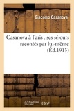Giacomo Casanova - Casanova à Paris : ses séjours racontés par lui-même.
