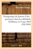 Alexandre Thomas - Panégyrique de Jeanne d'Arc : prononcé dans la cathédrale d'Orléans, le 8 mai 1864.