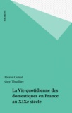 Pierre Guiral et Guy Thuillier - La Vie quotidienne des domestiques en France au XIXe siècle.