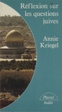 Annie Kriegel - Réflexions sur les questions juives.