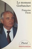 Françoise Thom - Le moment Gorbatchev.