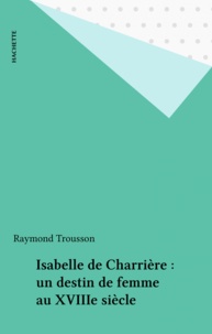 Raymond Trousson - Isabelle de Charrière - Un destin de femme au XVIIIe siècle.