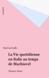 Paul Larivaille - La Vie quotidienne en Italie au temps de Machiavel - Florence, Rome.