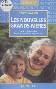 Sylvie Marion - Les Nouvelles Grands-Meres. L'Art Et La Maniere D'Etre Grand-Mere Aujourd'Hui.
