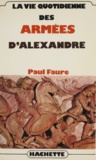 Paul Faure - La Vie quotidienne des armées d'Alexandre.
