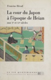 Francine Hérail - La cour du Japon à l'époque de Heian - Aux Xe et XIe siècles.