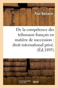 Paul Barbarin - De la compétence des tribunaux français en matière de succession : droit international privé..