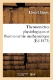 Edouard Séguin - Thermomètres physiologiques et thermométrie mathématique.