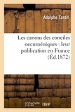Adolphe Tardif - Les canons des conciles oecuméniques : leur publication en France.