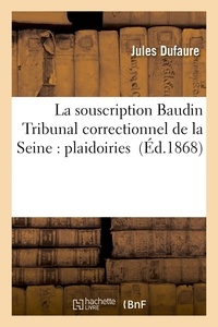 Jules Dufaure - La souscription Baudin Tribunal correctionnel de la Seine : plaidoiries.