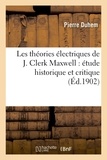 Pierre Duhem - Les théories électriques de J. Clerk Maxwell : étude historique et critique.
