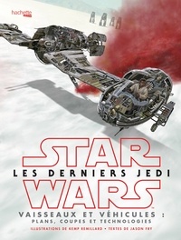 Kemp Remillard et Jason Fry - Star Wars Les derniers Jedi - Vaisseaux et véhicules : plans, coupes et technologies.