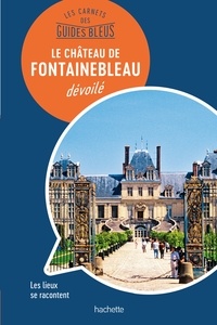 Serge Bathendier - Les carnets des Guides Bleus : Le Château de Fontainebleau dévoilé - Les lieux se racontent.
