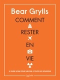 Bear Grylls - Comment rester en vie - Le guide de survie ultime pour toutes les situations.