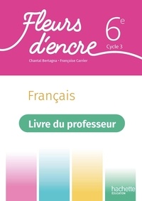Chantal Bertagna et Françoise Carrier-Nayrolles - Français 6e Fleurs d'encre - Livre du professeur.