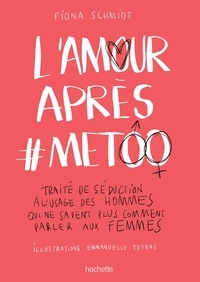 Fiona Schmidt - L'amour après #MeToo - Traité de séduction à l'usage des hommes qui ne savent plus comment parler aux femmes.