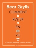Bear Grylls - Comment rester en vie - Le guide ultime pour survivre à toutes les situations.