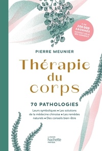 Pierre Meunier - Thérapie du corps - 70 pathologies. Leurs symboliques, les solutions de la médecine chinoise, les remèdes naturels.