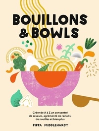 Pippa Middlehurst - Bouillons & Bowls - Créer de A à Z un concentré de saveurs, agrémenté de ravioli, de nouilles et bien plus.