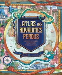 Emily Hawkins et Lauren Baldo - L'atlas des royaumes perdus - Contrées mythiques, cités perdues et îles disparues.