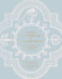 Perrine Bulgheroni - La Foi, la Fourche et la Fourchette - Recueil de recettes du monastère de Solan.