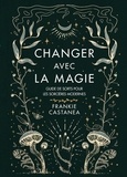 Frankie Castanea - Changer avec la magie - Guide de sorts pour les sorcières modernes.