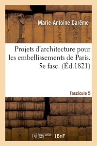Marie-Antoine Carême - Projets d'architecture pour les embellissements de Paris. Fascilcule 5.