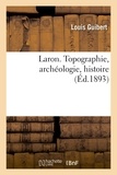 Louis Guibert - Laron. Topographie, archéologie, histoire.