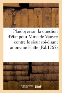  Hachette BNF - Plaidoyer sur la question d'état, pour madame de Vauvré contre le sieur soi-disant anonyme Hatte.