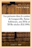 Pierre Le Verdier - Les prénoms dans le canton de Longueville, Seine-Inférieure, aux XVIe et XVIIe siècles.