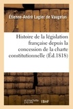  Hachette BNF - Histoire de la législation française depuis la concession de la charte constitutionnelle.