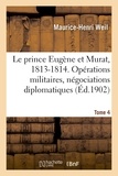 Maurice-Henri Weil - Le prince Eugène et Murat, 1813-1814. Opérations militaires, négociations diplomatiques. Tome 4.