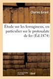 Charles Girard - Étude sur les ferrugineux, en particulier sur le protoxalate de fer.