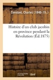 Charles Constant - Histoire d'un club jacobin en province pendant la Révolution.