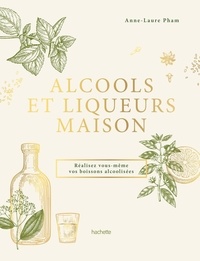 Anne-Laure Pham - Alcools et liqueurs maison - Réalisez vous-même vos boissons alcoolisées.