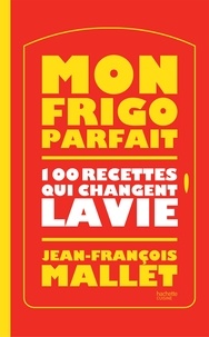Jean-François Mallet - Mon frigo parfait : 100 recettes qui changent la vie.