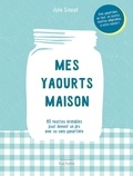 Julie Soucail - Mes yaourts maison - 80 recettes inratables pour devenir un pro avec ou sans yaourtière.