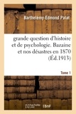 Barthelémy-Edmond Palat - grande question d'histoire et de psychologie. Bazaine et nos désastres en 1870 Tom 1.