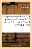  Lenoir - Éloge funèbre de Louis XVI prononcé à Londres le 27 mars, le 2, le 11 et le 23 avril 1793.