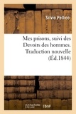 Silvio Pellico - Mes prisons, suivi des Devoirs des hommes. Traduction nouvelle.