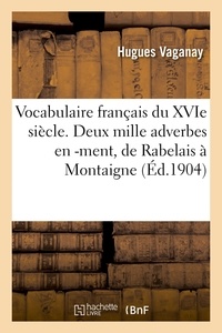 Hugues Vaganay - Vocabulaire français du XVIe siècle. Deux mille adverbes en -ment, de Rabelais à Montaigne.