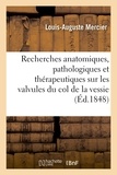 Louis-auguste Mercier - Recherches anatomiques, pathologiques et thérapeutiques sur les valvules du col de la vessie.
