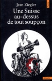 Jean Ziegler - Une Suisse au-dessus de tout soupçon.