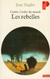 Jean Ziegler - Les Rebelles. Contre L'Ordre Du Monde, Mouvements Armes De Liberation Nationale Du Tiers Monde.