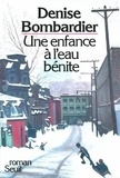 Denise Bombardier - Une Enfance A L'Eau Benite.