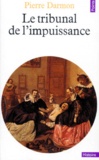 Pierre Darmon - Le Tribunal De L'Impuissance. Virilite Et Defaillances Conjugales Dans L'Ancienne France.