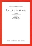 Jean-René Huguenin - Le Feu à sa vie - Textes et correspondance inédits.