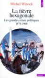 Michel Winock - La Fievre Hexagonale. Les Grandes Crises Politiques De 1871 A 1968.