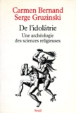 Serge Gruzinski et Carmen Bernand - De L'Idolatrie. Une Archeologie Des Sciences Religieuses.